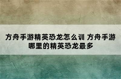 方舟手游精英恐龙怎么训 方舟手游哪里的精英恐龙最多